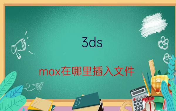 3ds max在哪里插入文件